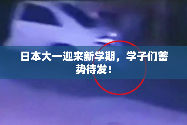 日本大一迎来新学期，学子们蓄势待发！