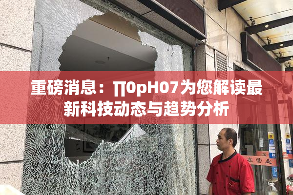 重磅消息：∏0pH07为您解读最新科技动态与趋势分析