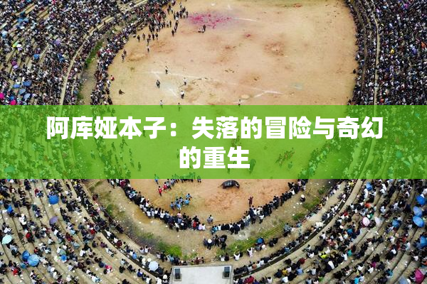 阿库娅本子：失落的冒险与奇幻的重生