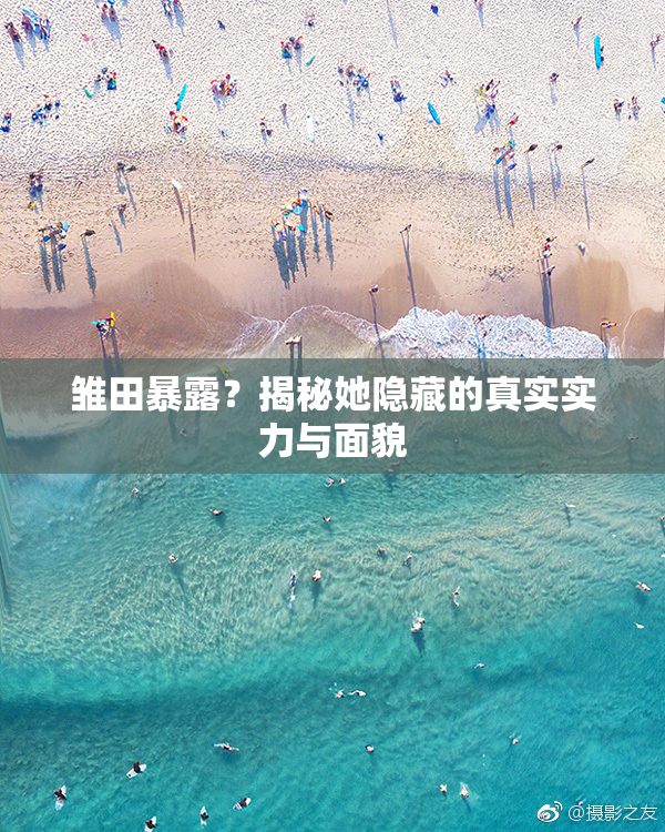 雏田暴露？揭秘她隐藏的真实实力与面貌