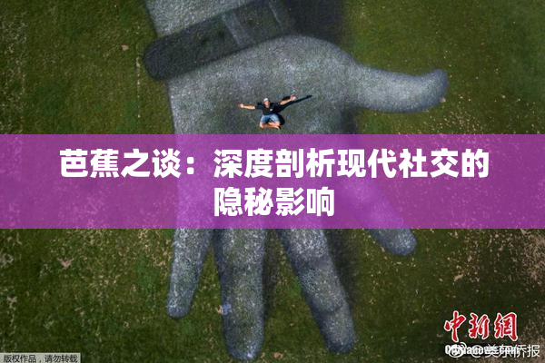 芭蕉之谈：深度剖析现代社交的隐秘影响