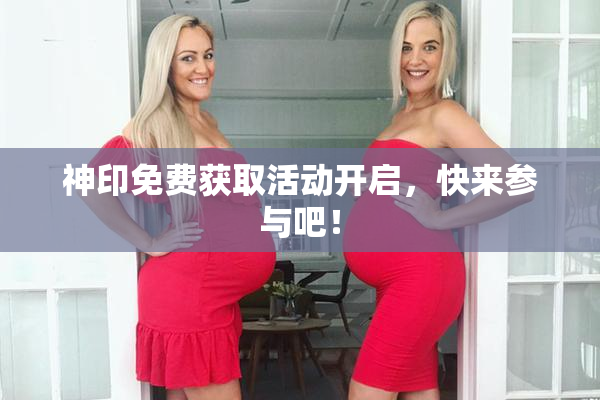 神印免费获取活动开启，快来参与吧！