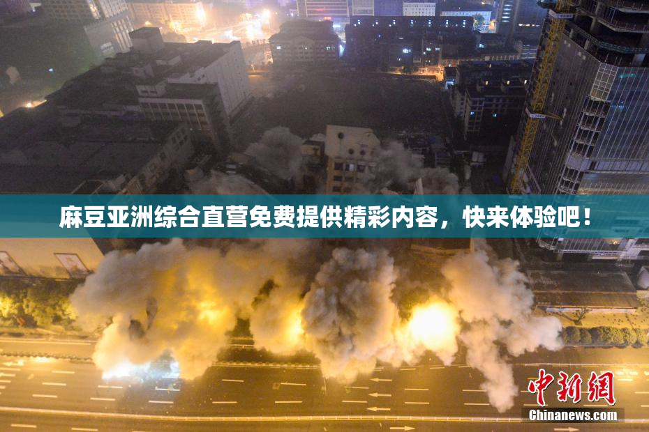 麻豆亚洲综合直营免费提供精彩内容，快来体验吧！