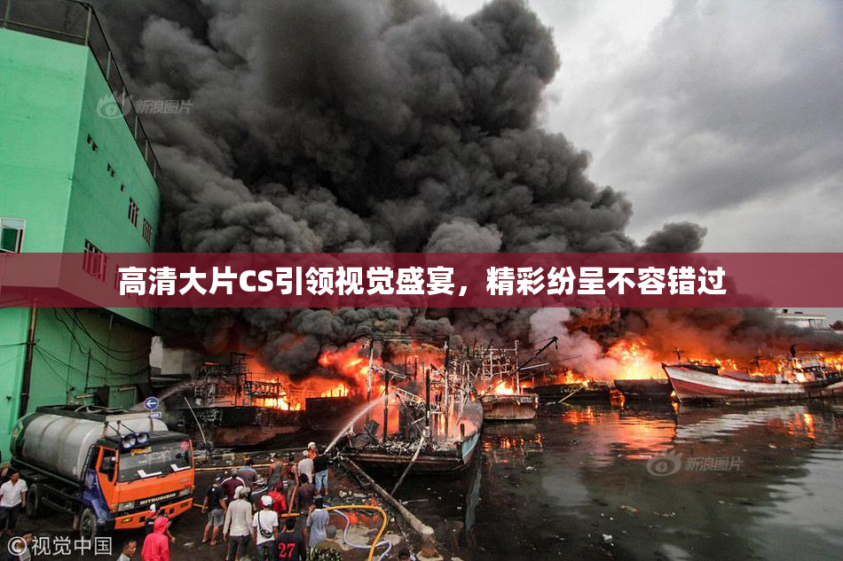 高清大片CS引领视觉盛宴，精彩纷呈不容错过