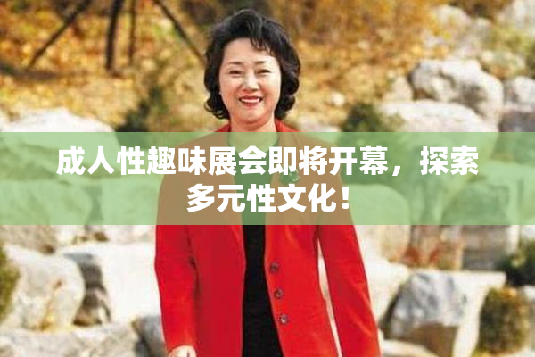 成人性趣味展会即将开幕，探索多元性文化！