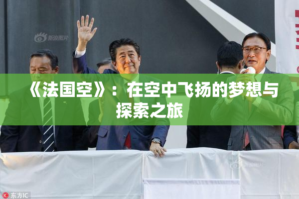 《法国空》：在空中飞扬的梦想与探索之旅