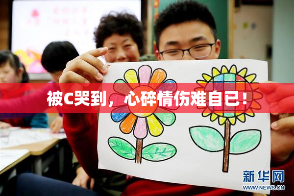 被C哭到，心碎情伤难自已！