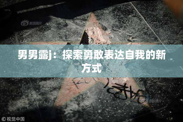 男男露j：探索勇敢表达自我的新方式
