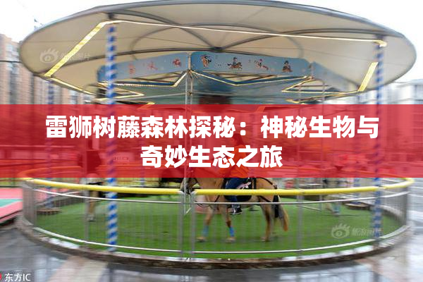 雷狮树藤森林探秘：神秘生物与奇妙生态之旅