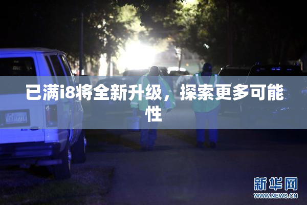 已满i8将全新升级，探索更多可能性