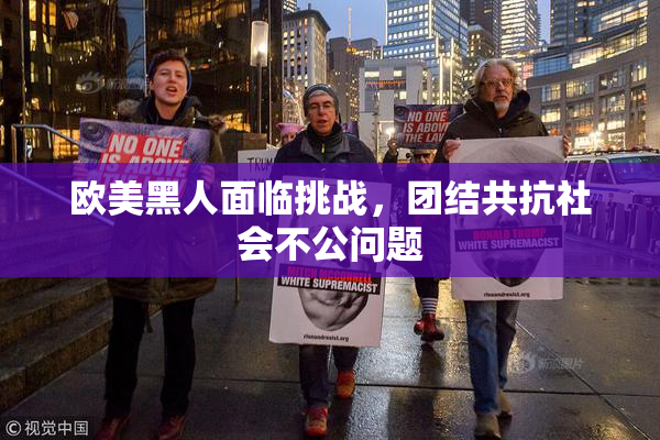 欧美黑人面临挑战，团结共抗社会不公问题