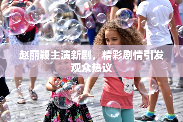 赵丽颖主演新剧，精彩剧情引发观众热议