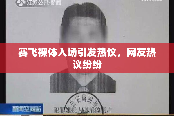 赛飞裸体入场引发热议，网友热议纷纷
