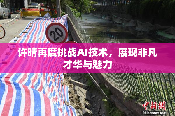 许晴再度挑战AI技术，展现非凡才华与魅力