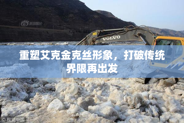 重塑艾克金克丝形象，打破传统界限再出发