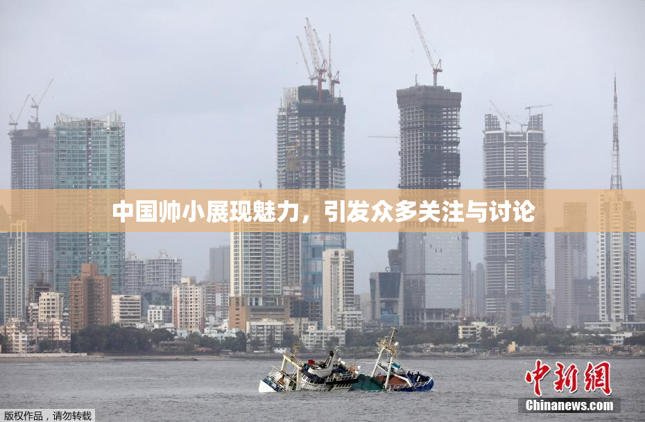 中国帅小展现魅力，引发众多关注与讨论