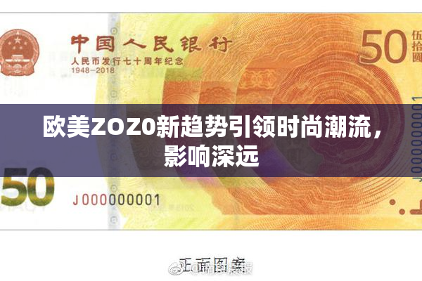 欧美ZOZ0新趋势引领时尚潮流，影响深远