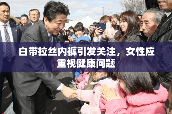 白带拉丝内裤引发关注，女性应重视健康问题