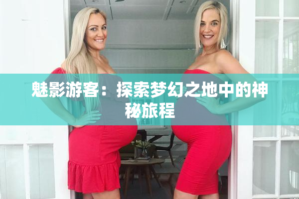 魅影游客：探索梦幻之地中的神秘旅程