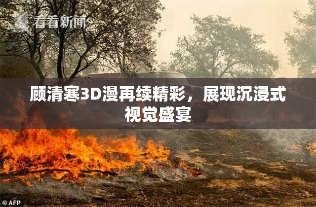 顾清寒3D漫再续精彩，展现沉浸式视觉盛宴