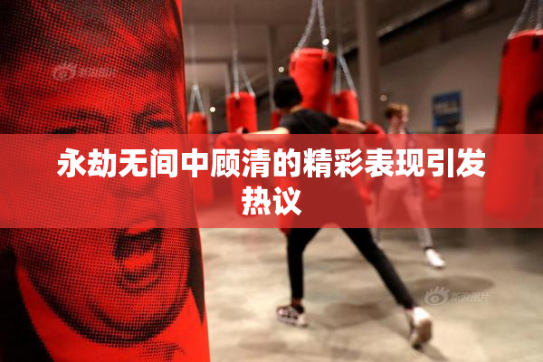 永劫无间中顾清的精彩表现引发热议