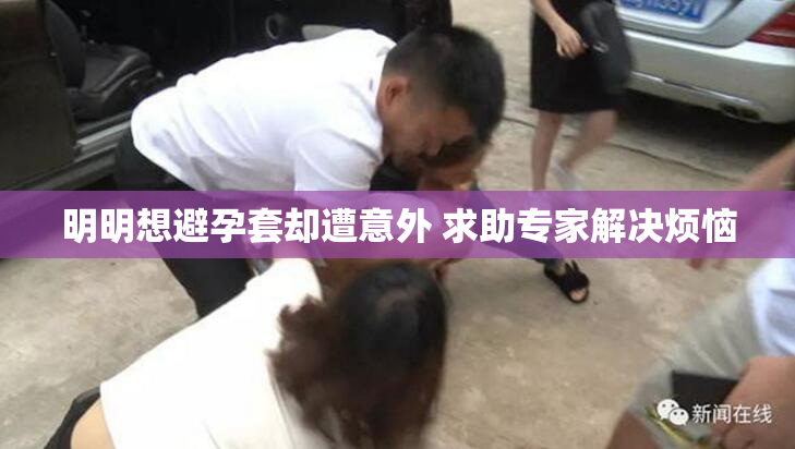 明明想避孕套却遭意外 求助专家解决烦恼