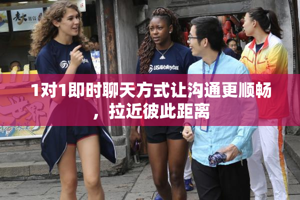 1对1即时聊天方式让沟通更顺畅，拉近彼此距离
