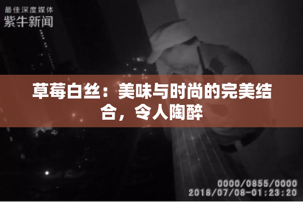 草莓白丝：美味与时尚的完美结合，令人陶醉