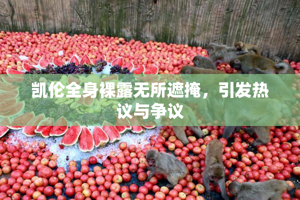 凯伦全身裸露无所遮掩，引发热议与争议