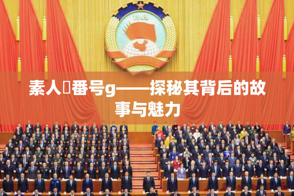 素人蘭番号g——探秘其背后的故事与魅力