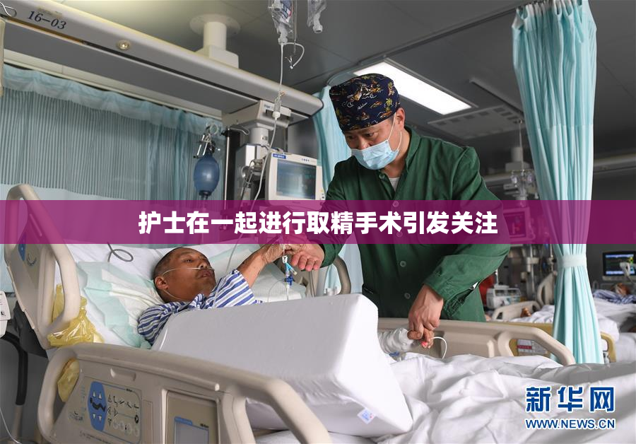 护士在一起进行取精手术引发关注
