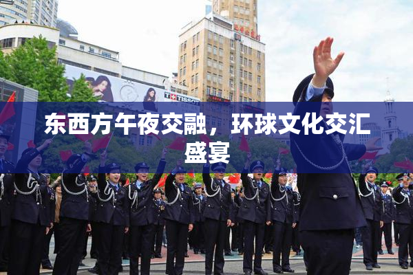 东西方午夜交融，环球文化交汇盛宴