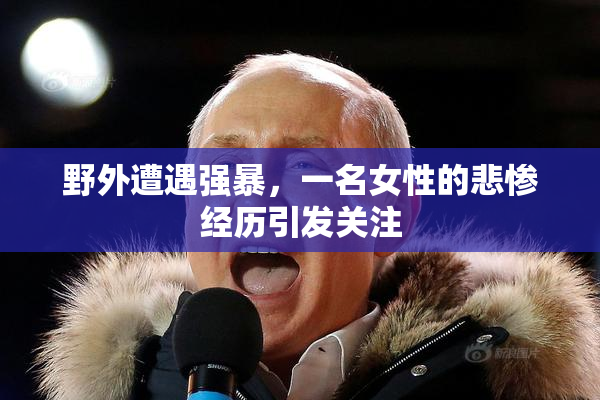 野外遭遇强暴，一名女性的悲惨经历引发关注