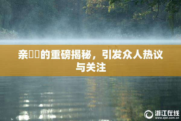 亲妺妺的重磅揭秘，引发众人热议与关注