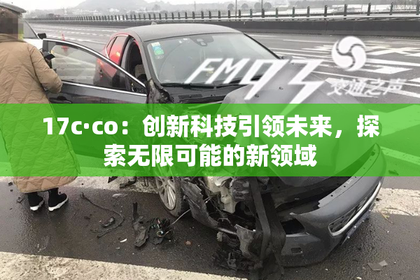 17c·co：创新科技引领未来，探索无限可能的新领域