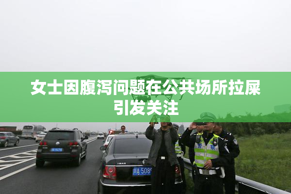 女士因腹泻问题在公共场所拉屎引发关注