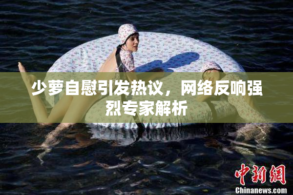 少萝自慰引发热议，网络反响强烈专家解析