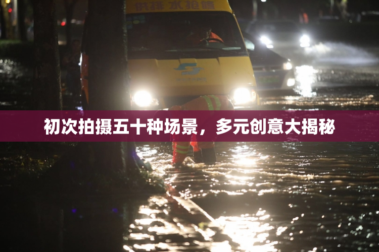 初次拍摄五十种场景，多元创意大揭秘