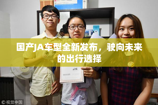 国产JA车型全新发布，驶向未来的出行选择