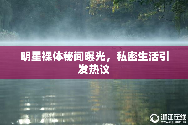 明星裸体秘闻曝光，私密生活引发热议