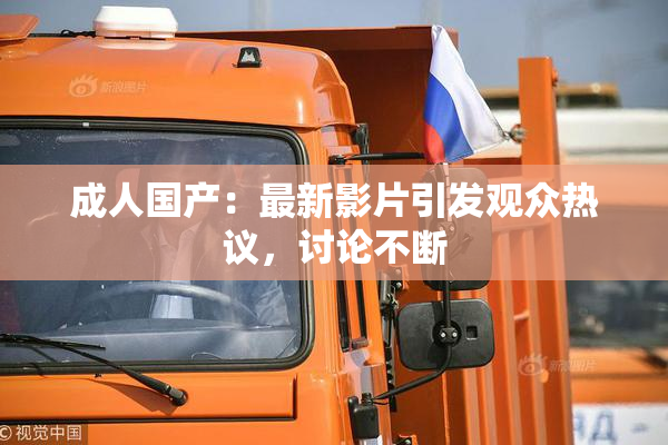 成人国产：最新影片引发观众热议，讨论不断