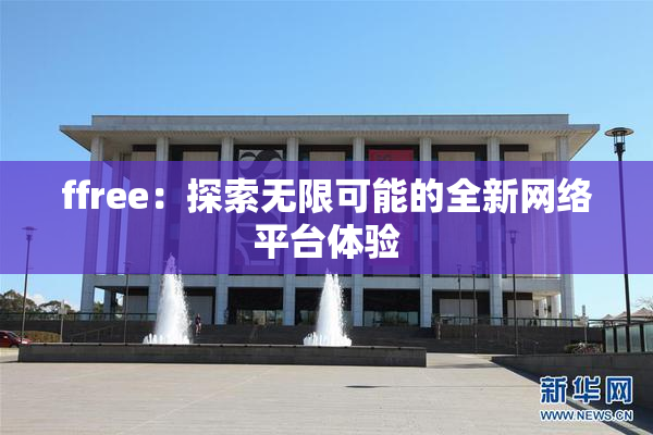 ffree：探索无限可能的全新网络平台体验