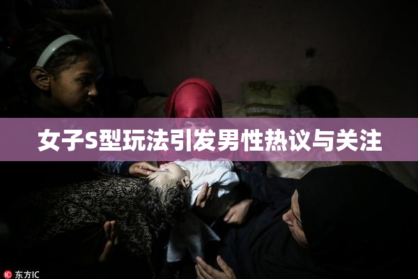 女子S型玩法引发男性热议与关注