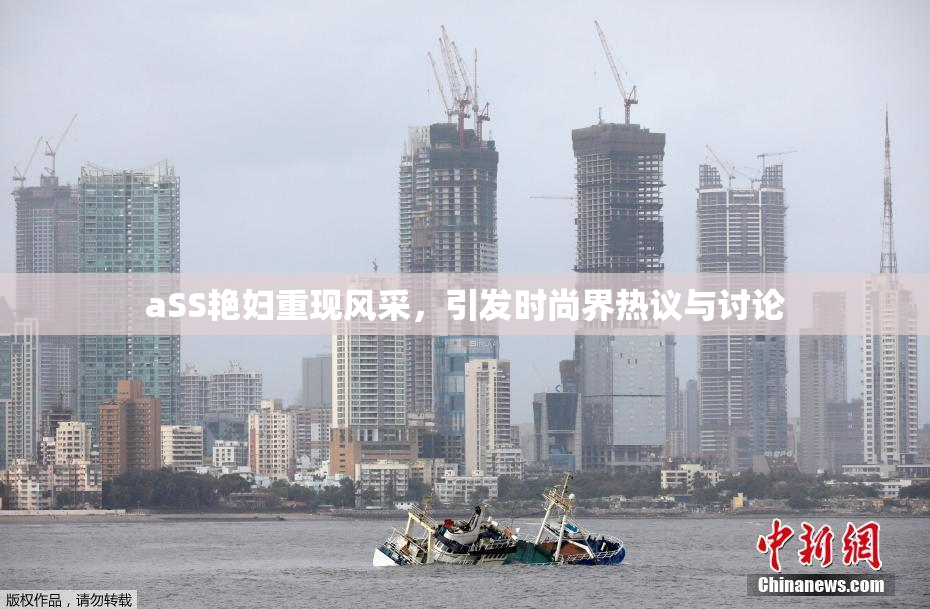 aSS艳妇重现风采，引发时尚界热议与讨论