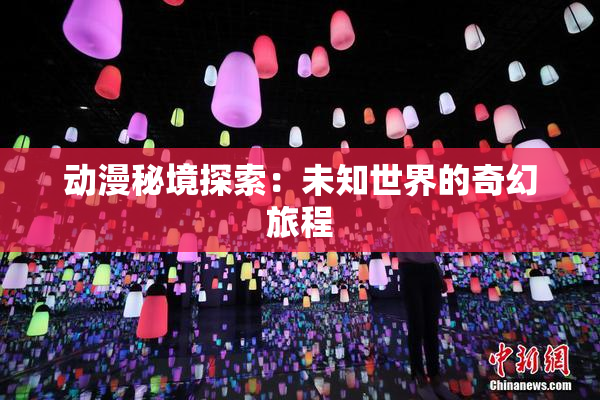动漫秘境探索：未知世界的奇幻旅程