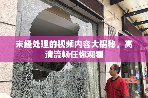 未经处理的视频内容大揭秘，高清流畅任你观看