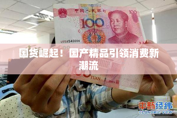 国货崛起！国产精品引领消费新潮流