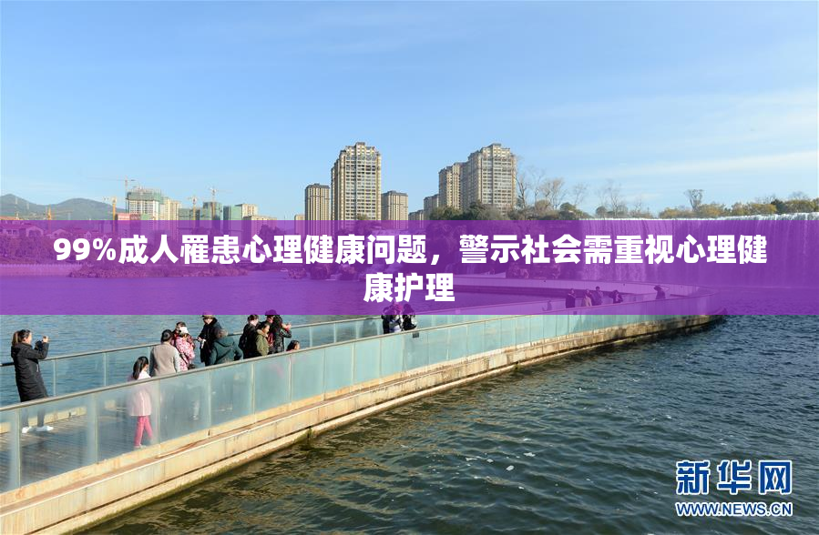 99%成人罹患心理健康问题，警示社会需重视心理健康护理