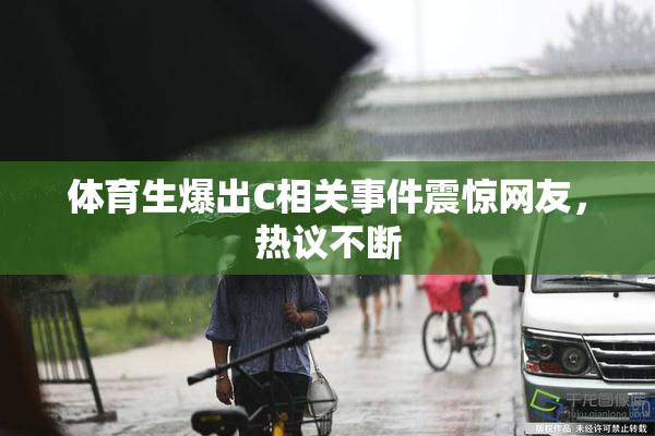 体育生爆出C相关事件震惊网友，热议不断