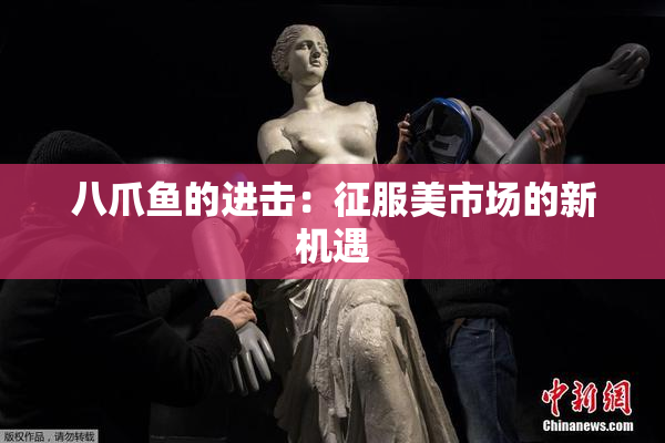 八爪鱼的进击：征服美市场的新机遇